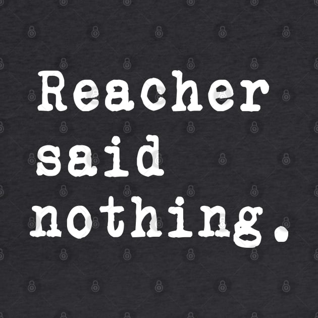 Reacher Said Nothing. -  White typewriter font on dark background. by LA Hatfield